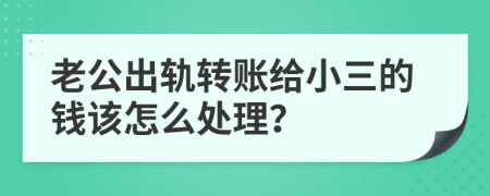 老公出轨转账给小三的钱该怎么处理？