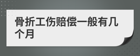 骨折工伤赔偿一般有几个月
