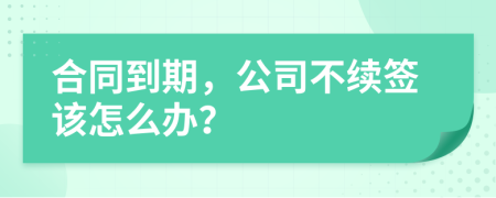 合同到期，公司不续签该怎么办？