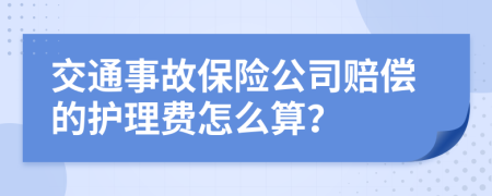 交通事故保险公司赔偿的护理费怎么算？