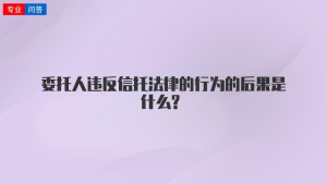 委托人违反信托法律的行为的后果是什么?