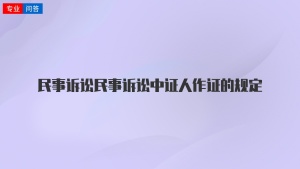 民事诉讼民事诉讼中证人作证的规定