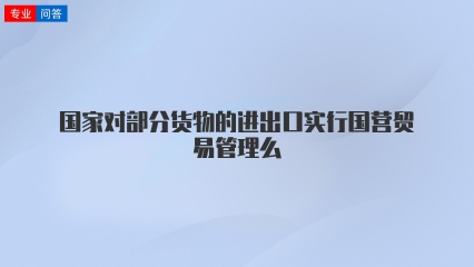 国家对部分货物的进出口实行国营贸易管理么