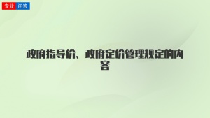 政府指导价、政府定价管理规定的内容