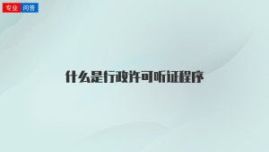 什么是行政许可听证程序