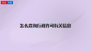 怎么查询行政许可有关信息