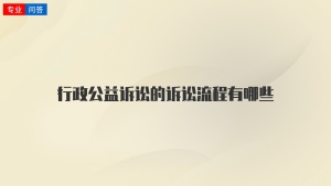 行政公益诉讼的诉讼流程有哪些