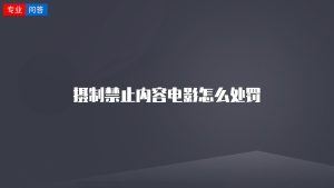 摄制禁止内容电影怎么处罚