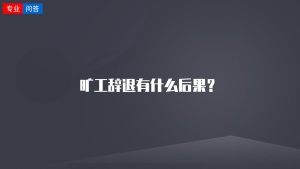 旷工辞退有什么后果？