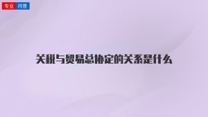 关税与贸易总协定的关系是什么