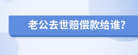 老公去世赔偿款给谁？