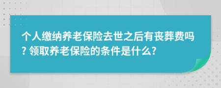 个人缴纳养老保险去世之后有丧葬费吗? 领取养老保险的条件是什么?