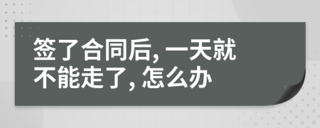 签了合同后, 一天就不能走了, 怎么办