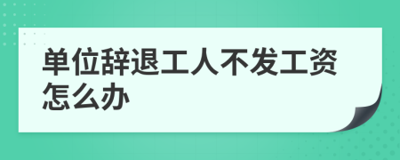 单位辞退工人不发工资怎么办