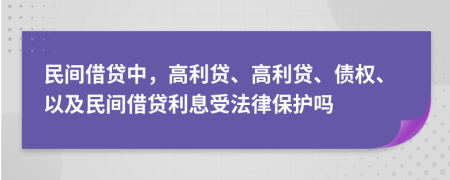 民间借贷中，高利贷、高利贷、债权、以及民间借贷利息受法律保护吗