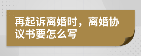 再起诉离婚时，离婚协议书要怎么写