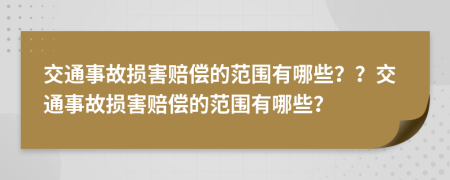 交通事故损害赔偿的范围有哪些？？交通事故损害赔偿的范围有哪些？