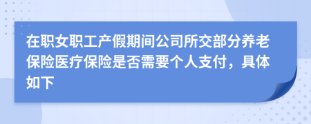 在职女职工产假期间公司所交部分养老保险医疗保险是否需要个人支付，具体如下