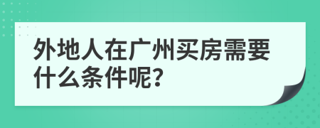 外地人在广州买房需要什么条件呢？