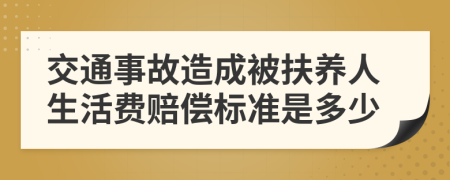 交通事故造成被扶养人生活费赔偿标准是多少