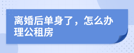 离婚后单身了，怎么办理公租房