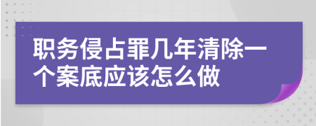 职务侵占罪几年清除一个案底应该怎么做