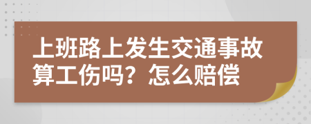 上班路上发生交通事故算工伤吗？怎么赔偿