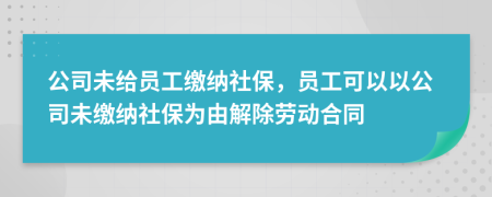 公司未给员工缴纳社保，员工可以以公司未缴纳社保为由解除劳动合同