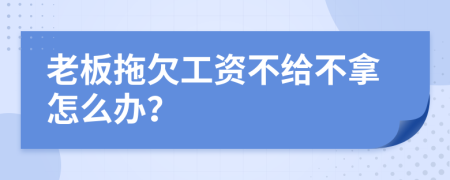 老板拖欠工资不给不拿怎么办？