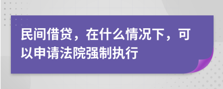 民间借贷，在什么情况下，可以申请法院强制执行