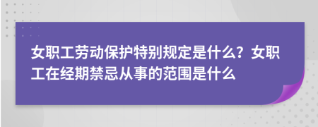 女职工劳动保护特别规定是什么？女职工在经期禁忌从事的范围是什么