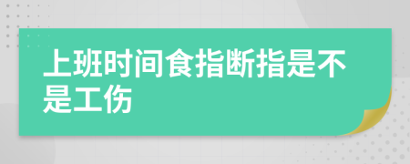 上班时间食指断指是不是工伤