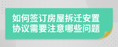 如何签订房屋拆迁安置协议需要注意哪些问题