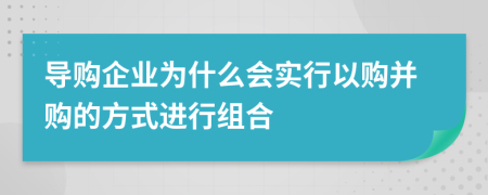 导购企业为什么会实行以购并购的方式进行组合