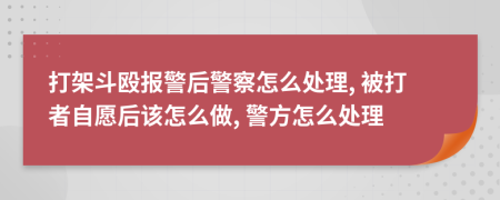 打架斗殴报警后警察怎么处理, 被打者自愿后该怎么做, 警方怎么处理