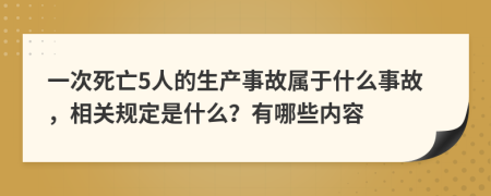 一次死亡5人的生产事故属于什么事故，相关规定是什么？有哪些内容