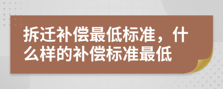 拆迁补偿最低标准，什么样的补偿标准最低