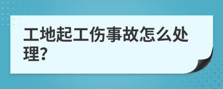 工地起工伤事故怎么处理？