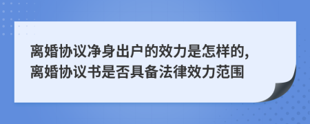 离婚协议净身出户的效力是怎样的, 离婚协议书是否具备法律效力范围