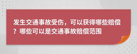 发生交通事故受伤，可以获得哪些赔偿？哪些可以是交通事故赔偿范围