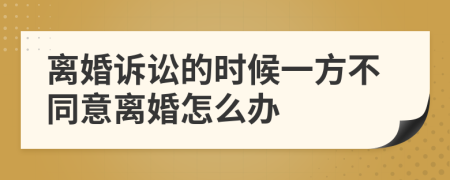 离婚诉讼的时候一方不同意离婚怎么办