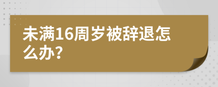 未满16周岁被辞退怎么办？