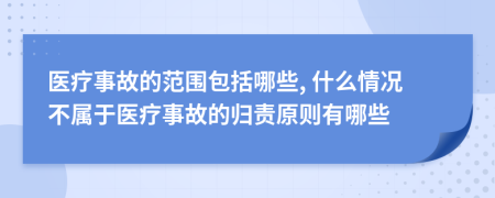 医疗事故的范围包括哪些, 什么情况不属于医疗事故的归责原则有哪些