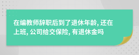 在编教师辞职后到了退休年龄, 还在上班, 公司给交保险, 有退休金吗