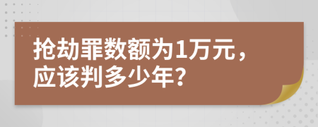 抢劫罪数额为1万元，应该判多少年？