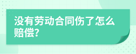 没有劳动合同伤了怎么赔偿？