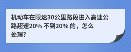 机动车在限速30公里路段进入高速公路超速20% 不到20% 的，怎么处理？