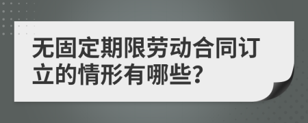 无固定期限劳动合同订立的情形有哪些？