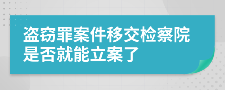 盗窃罪案件移交检察院是否就能立案了