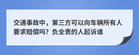 交通事故中，第三方可以向车辆所有人要求赔偿吗？负全责的人起诉谁